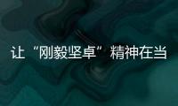 让“刚毅坚卓”精神在当代青年中薪火相传